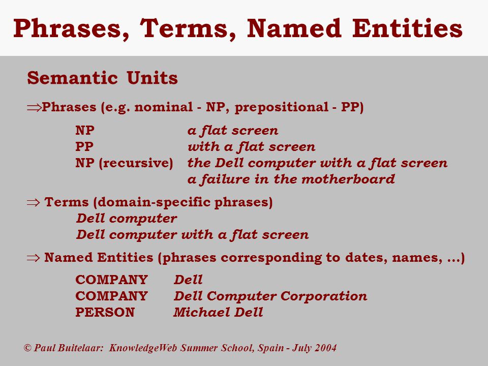 © Paul Buitelaar: KnowledgeWeb Summer School, Spain - July 2004 Phrases, Terms, Named Entities Semantic Units  Phrases (e.g.