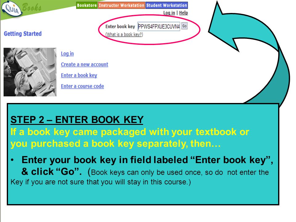 STEP 2 – ENTER BOOK KEY If a book key came packaged with your textbook or you purchased a book key separately, then… Enter your book key in field labeled Enter book key , & click Go .
