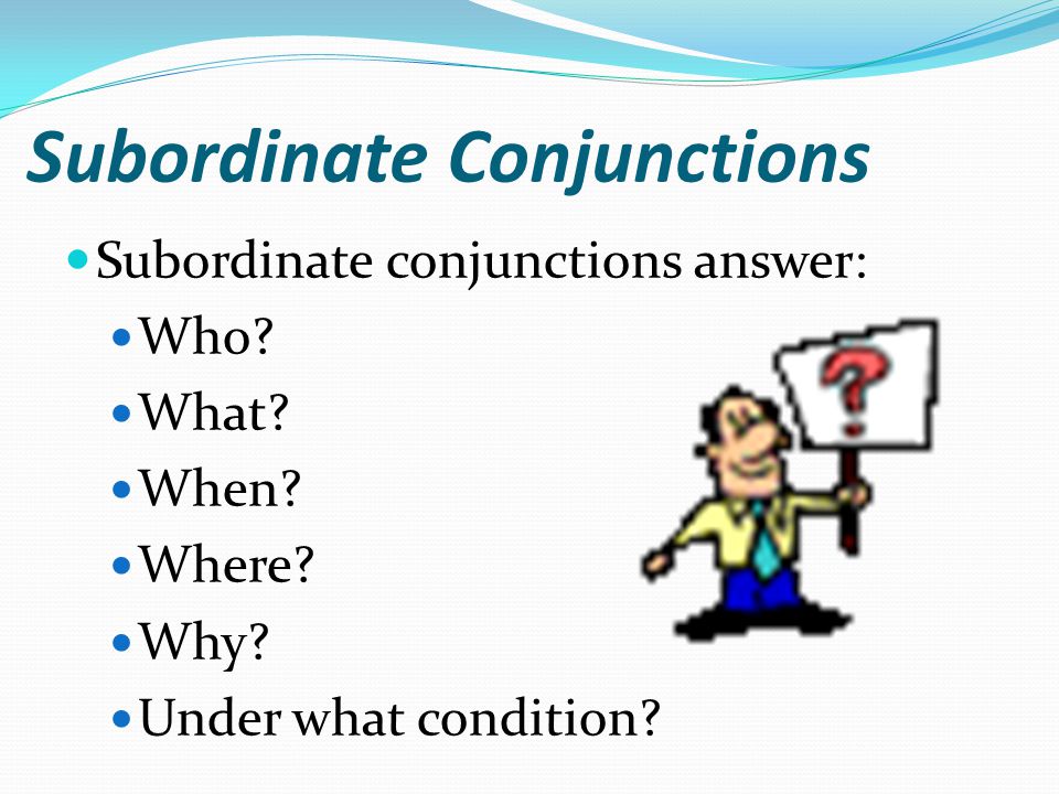 Subordinate Conjunctions Subordinate conjunctions answer: Who.