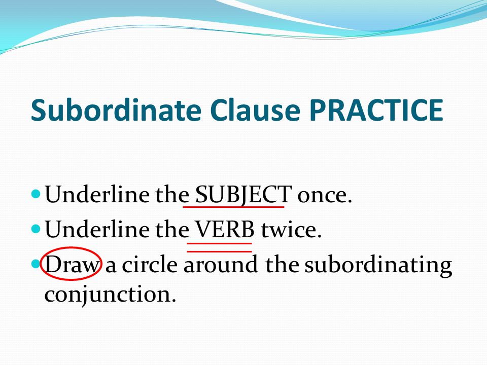 Subordinate Clause PRACTICE Underline the SUBJECT once.