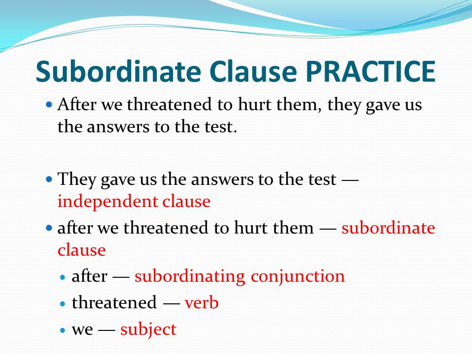 Subordinate Clause PRACTICE After we threatened to hurt them, they gave us the answers to the test.