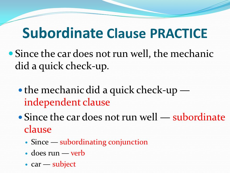 Subordinate Clause PRACTICE Since the car does not run well, the mechanic did a quick check-up.