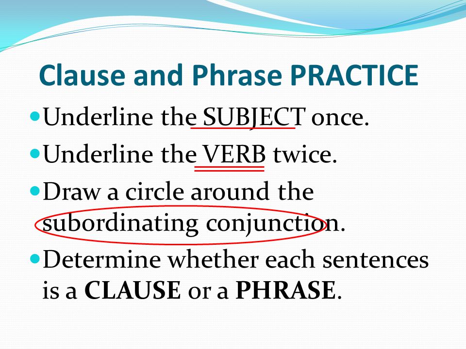 Clause and Phrase PRACTICE Underline the SUBJECT once.