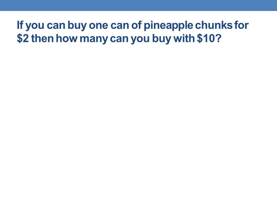 If you can buy one can of pineapple chunks for $2 then how many can you buy with $10