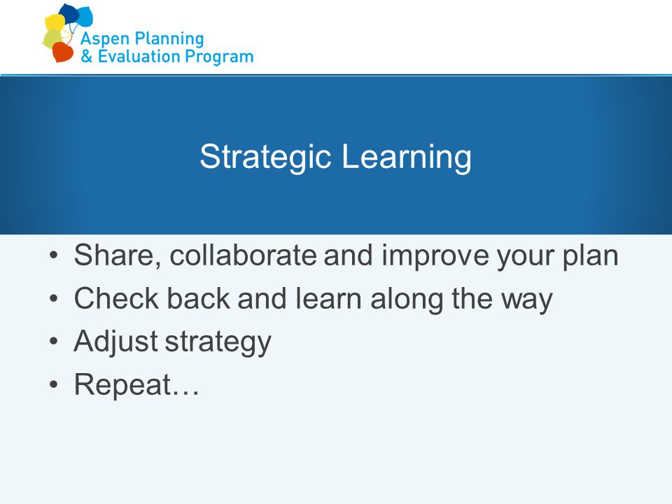 Click to edit Master title style Strategic Learning Share, collaborate and improve your plan Check back and learn along the way Adjust strategy Repeat…