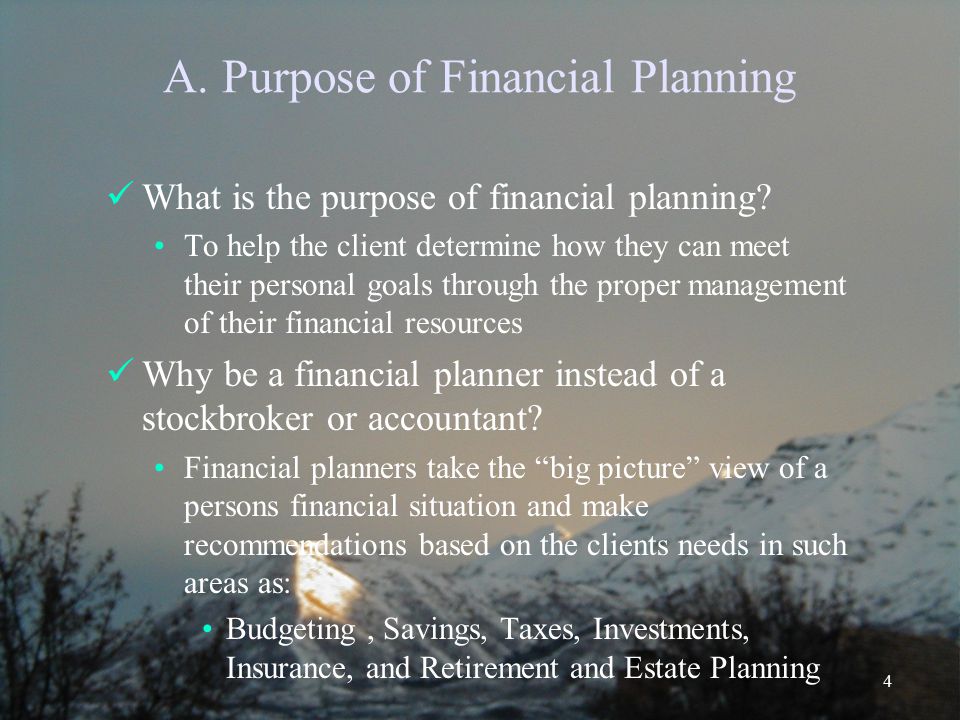 4 A. Purpose of Financial Planning What is the purpose of financial planning.