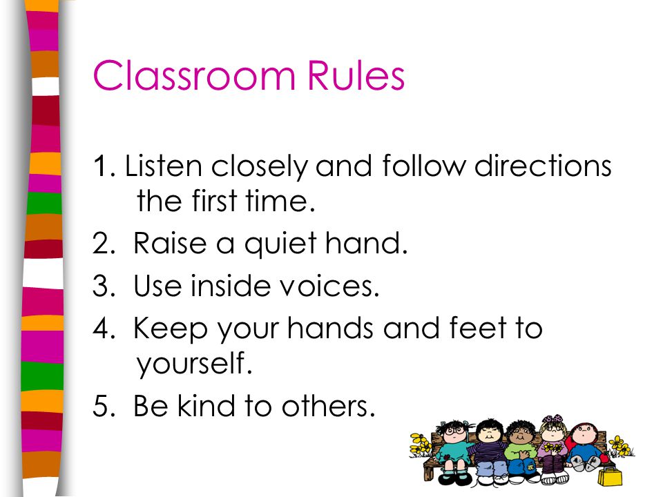 Classroom Rules 1. Listen closely and follow directions the first time.