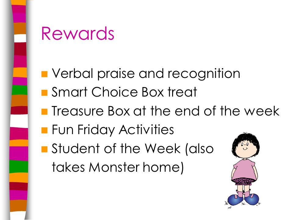 Rewards Verbal praise and recognition Smart Choice Box treat Treasure Box at the end of the week Fun Friday Activities Student of the Week (also takes Monster home)