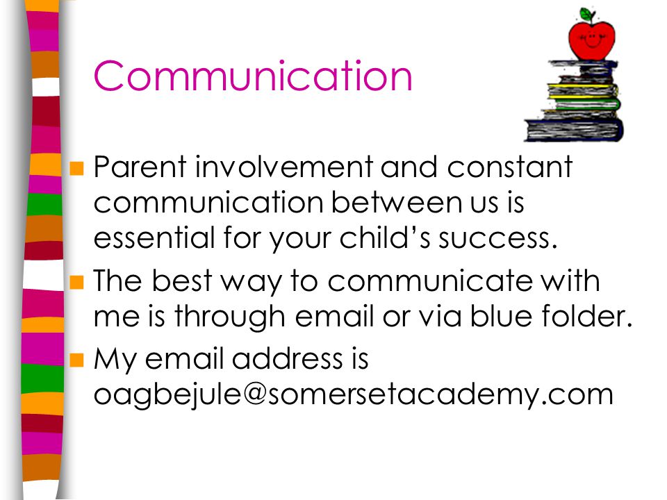 Communication Parent involvement and constant communication between us is essential for your child’s success.