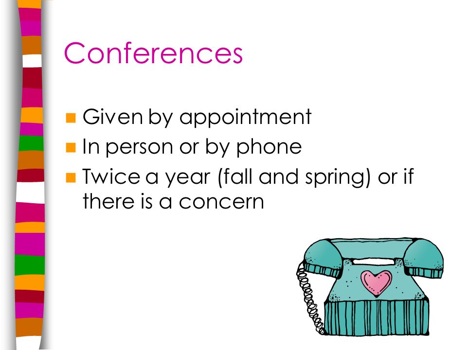 Conferences Given by appointment In person or by phone Twice a year (fall and spring) or if there is a concern