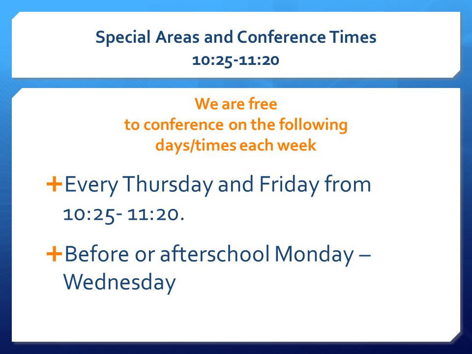 Special Areas and Conference Times 10:25-11:20 We are free to conference on the following days/times each week  Every Thursday and Friday from 10:25- 11:20.