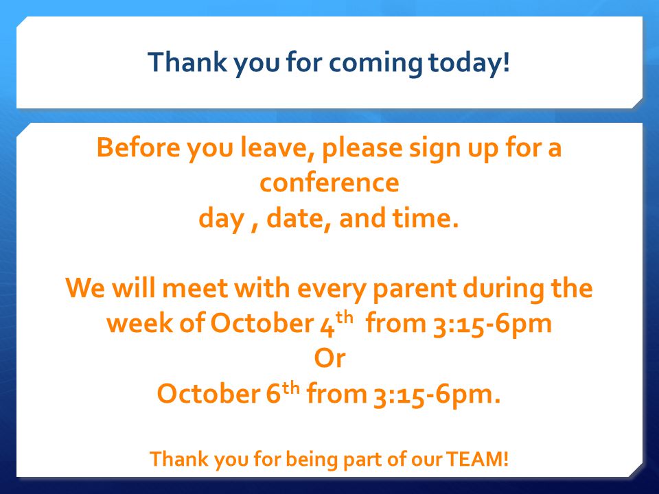 Thank you for coming today. Before you leave, please sign up for a conference day, date, and time.
