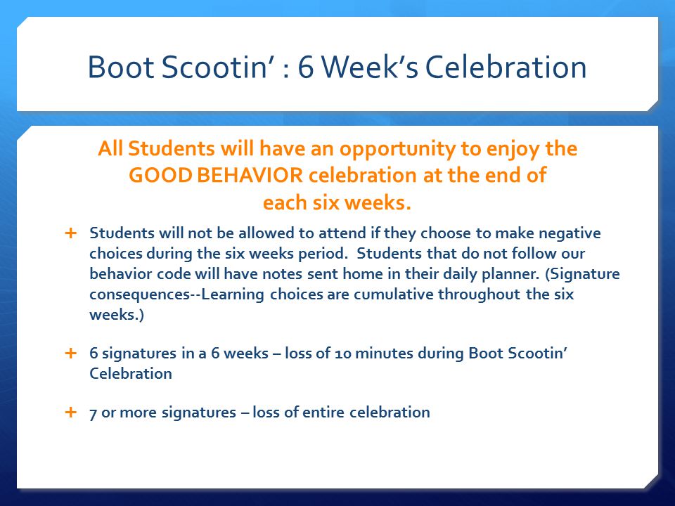 Boot Scootin’ : 6 Week’s Celebration All Students will have an opportunity to enjoy the GOOD BEHAVIOR celebration at the end of each six weeks.