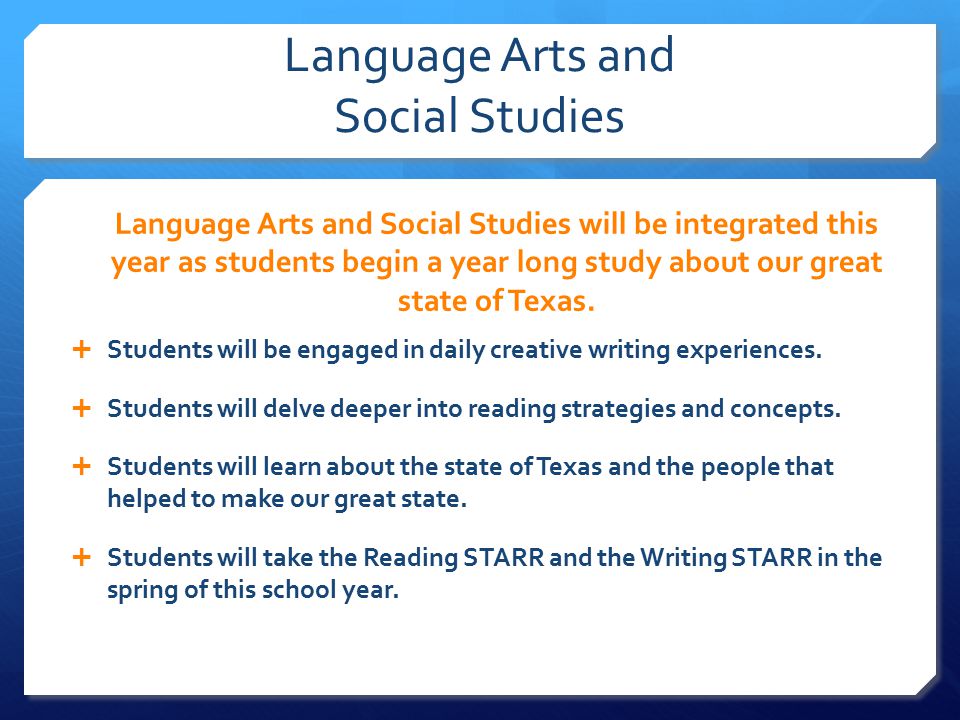 Language Arts and Social Studies Language Arts and Social Studies will be integrated this year as students begin a year long study about our great state of Texas.