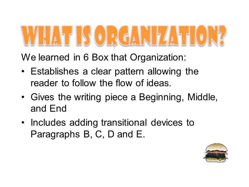 We learned in 6 Box that Organization: Establishes a clear pattern allowing the reader to follow the flow of ideas.
