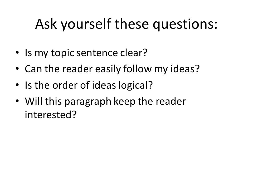 Ask yourself these questions: Is my topic sentence clear.