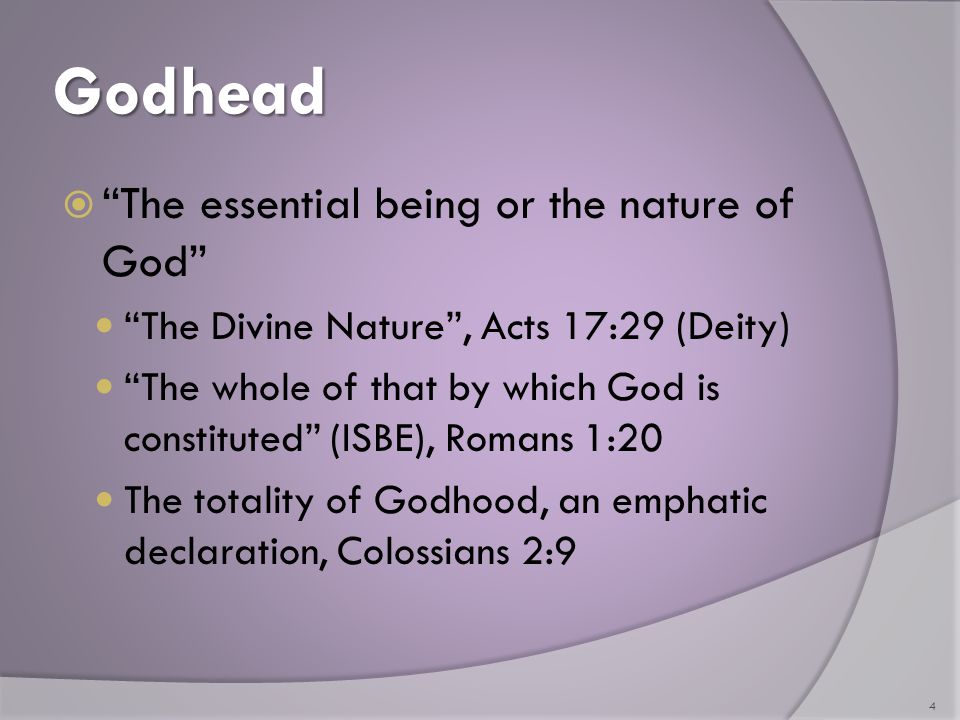 Godhead  The essential being or the nature of God The Divine Nature , Acts 17:29 (Deity) The whole of that by which God is constituted (ISBE), Romans 1:20 The totality of Godhood, an emphatic declaration, Colossians 2:9 4
