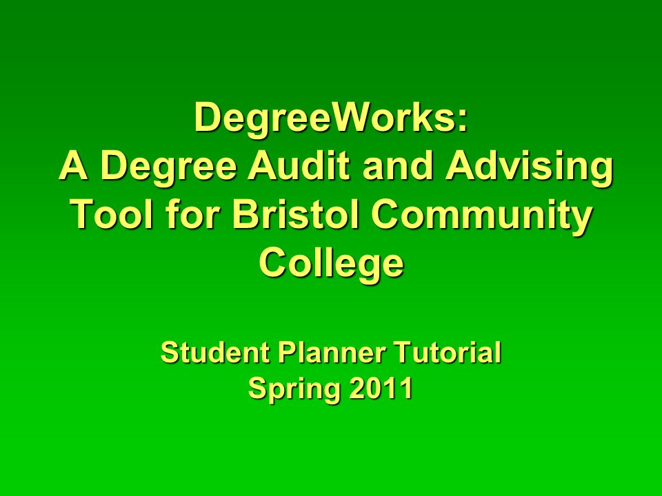 DegreeWorks: A Degree Audit and Advising Tool for Bristol Community College Student Planner Tutorial Spring 2011
