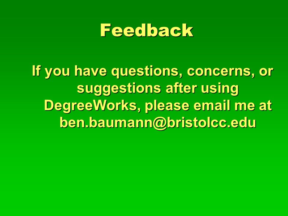 Feedback If you have questions, concerns, or suggestions after using DegreeWorks, please  me at