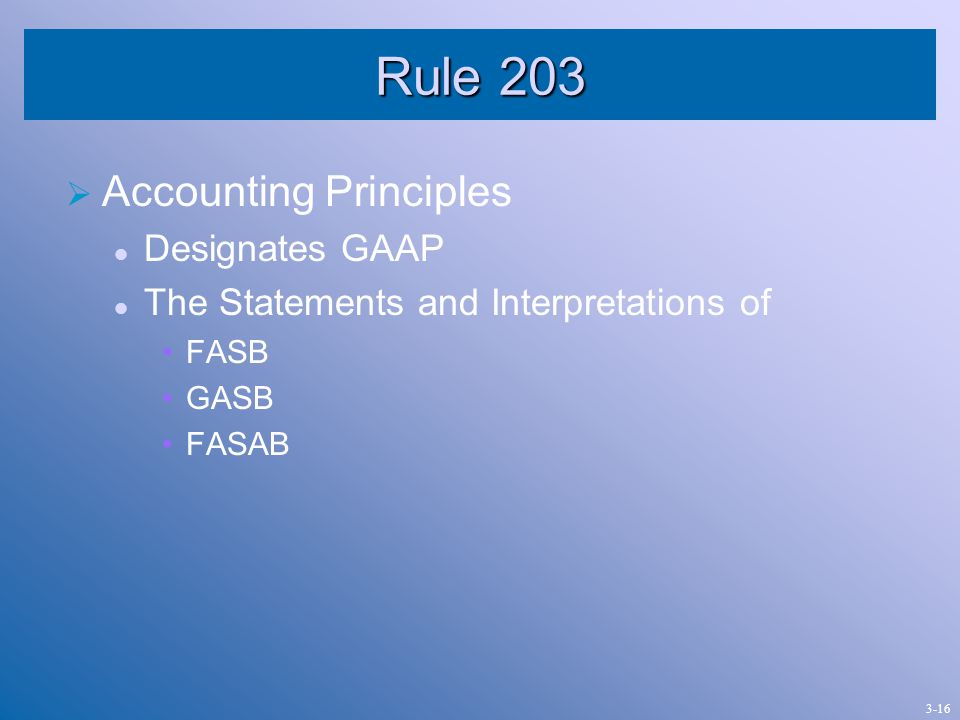 Rule 203  Accounting Principles Designates GAAP The Statements and Interpretations of FASB GASB FASAB 3-16