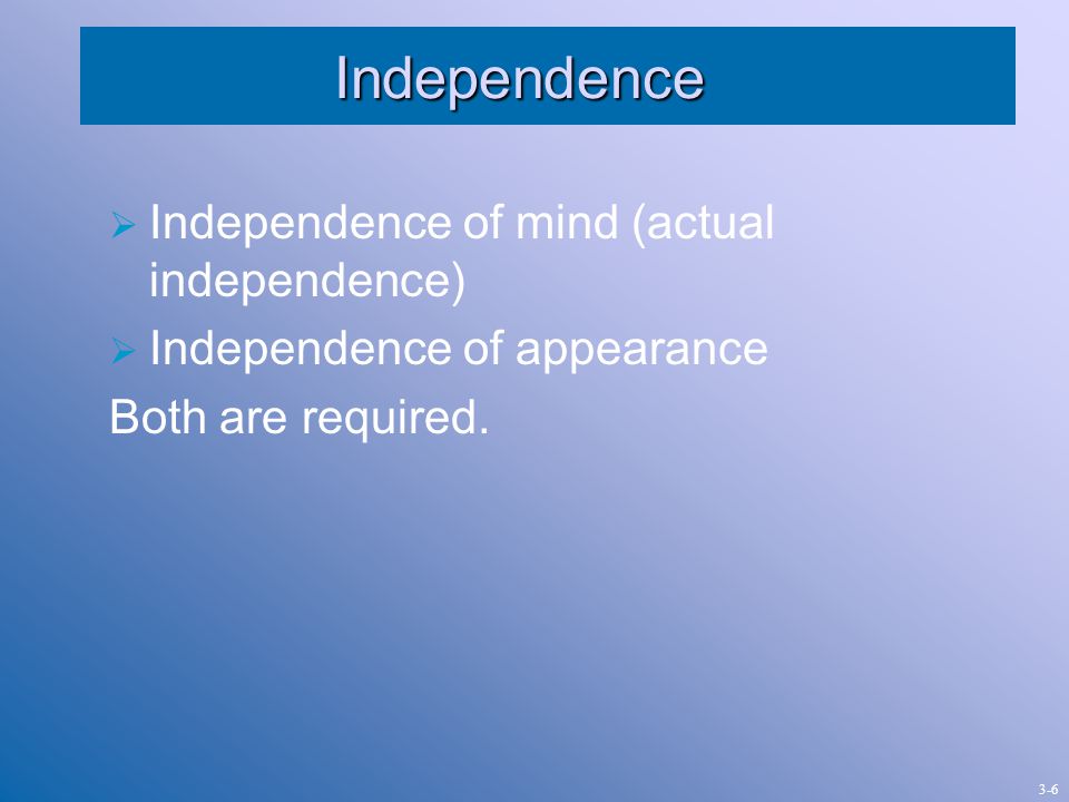 Independence  Independence of mind (actual independence)  Independence of appearance Both are required.