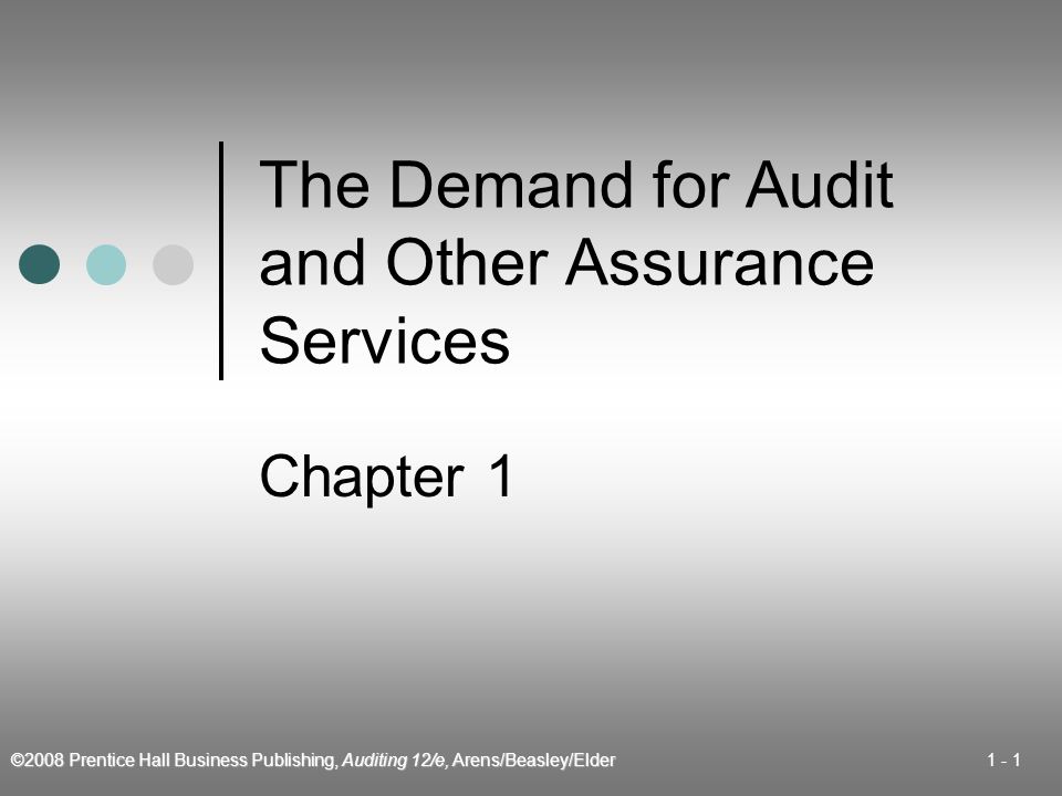 ©2008 Prentice Hall Business Publishing, Auditing 12/e, Arens/Beasley/Elder The Demand for Audit and Other Assurance Services Chapter 1