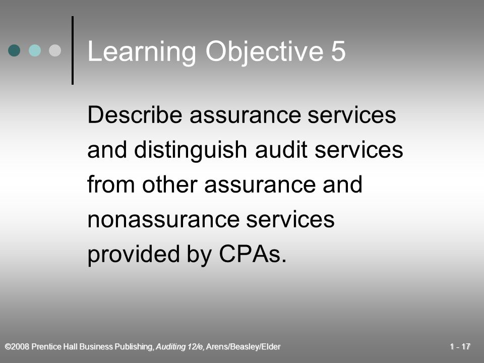 ©2008 Prentice Hall Business Publishing, Auditing 12/e, Arens/Beasley/Elder Learning Objective 5 Describe assurance services and distinguish audit services from other assurance and nonassurance services provided by CPAs.