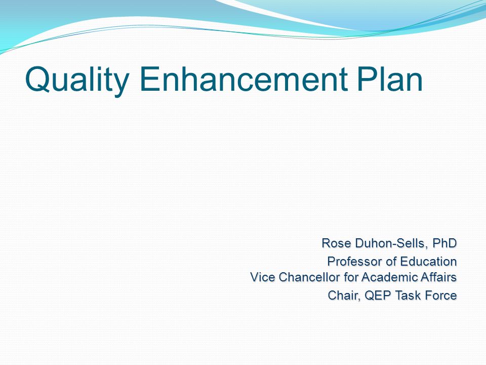 Quality Enhancement Plan Rose Duhon-Sells, PhD Professor of Education Vice Chancellor for Academic Affairs Chair, QEP Task Force