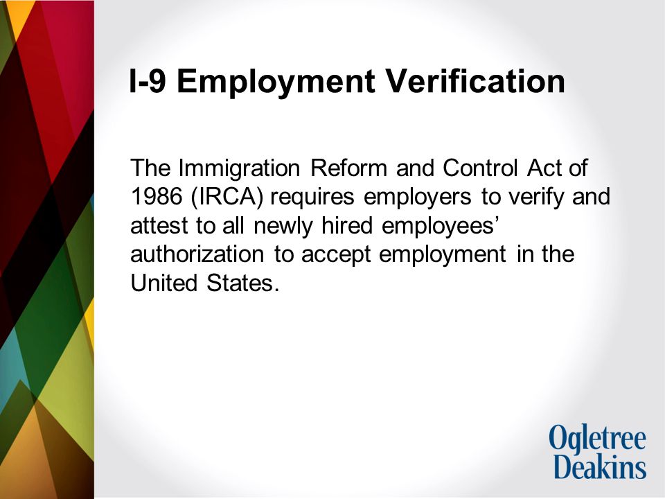 I-9 Employment Verification The Immigration Reform and Control Act of 1986 (IRCA) requires employers to verify and attest to all newly hired employees’ authorization to accept employment in the United States.