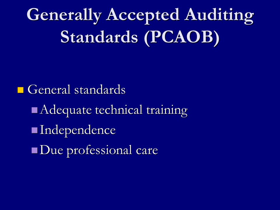 Generally Accepted Auditing Standards (PCAOB) General standards General standards Adequate technical training Adequate technical training Independence Independence Due professional care Due professional care