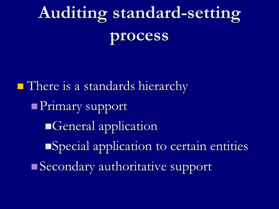 Auditing standard-setting process There is a standards hierarchy There is a standards hierarchy Primary support Primary support General application General application Special application to certain entities Special application to certain entities Secondary authoritative support Secondary authoritative support