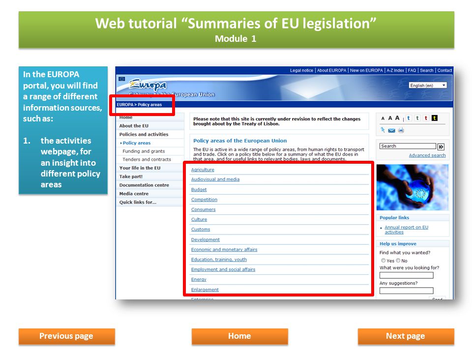 In the EUROPA portal, you will find a range of different information sources, such as: 1.the activities webpage, for an insight into different policy areas In the EUROPA portal, you will find a range of different information sources, such as: 1.the activities webpage, for an insight into different policy areas Next page Home Previous page Web tutorial Summaries of EU legislation Module 1 Web tutorial Summaries of EU legislation Module 1