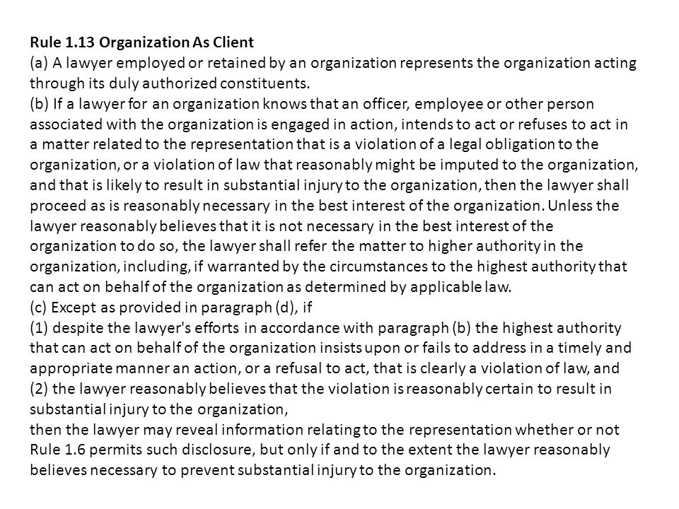 Rule 1.13 Organization As Client (a) A lawyer employed or retained by an organization represents the organization acting through its duly authorized constituents.