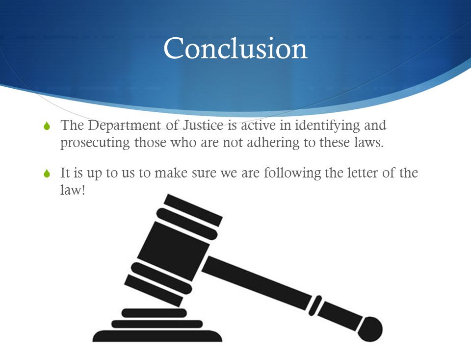 Conclusion  The Department of Justice is active in identifying and prosecuting those who are not adhering to these laws.