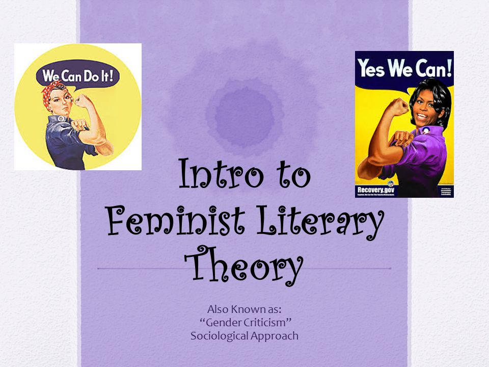 Intro to Feminist Literary Theory Also Known as: Gender Criticism Sociological Approach