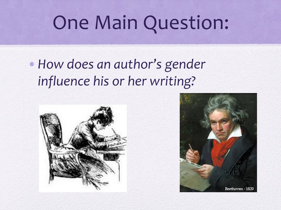 One Main Question: How does an author’s gender influence his or her writing