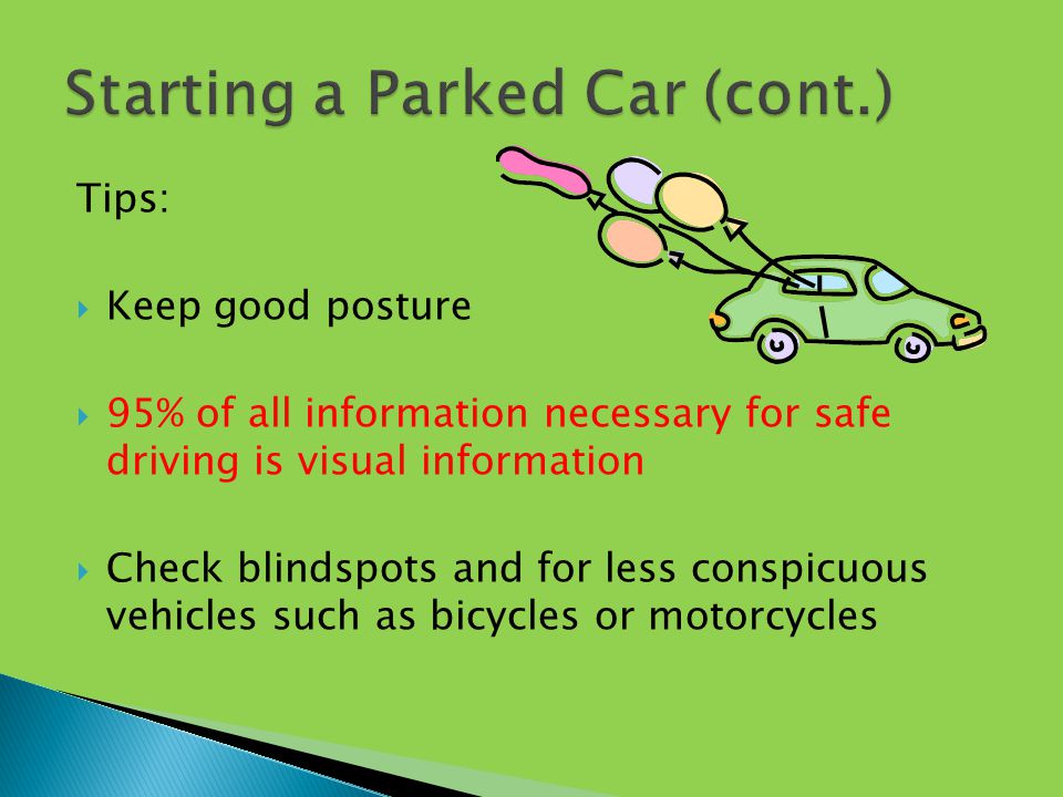Tips:  Keep good posture  95% of all information necessary for safe driving is visual information  Check blindspots and for less conspicuous vehicles such as bicycles or motorcycles
