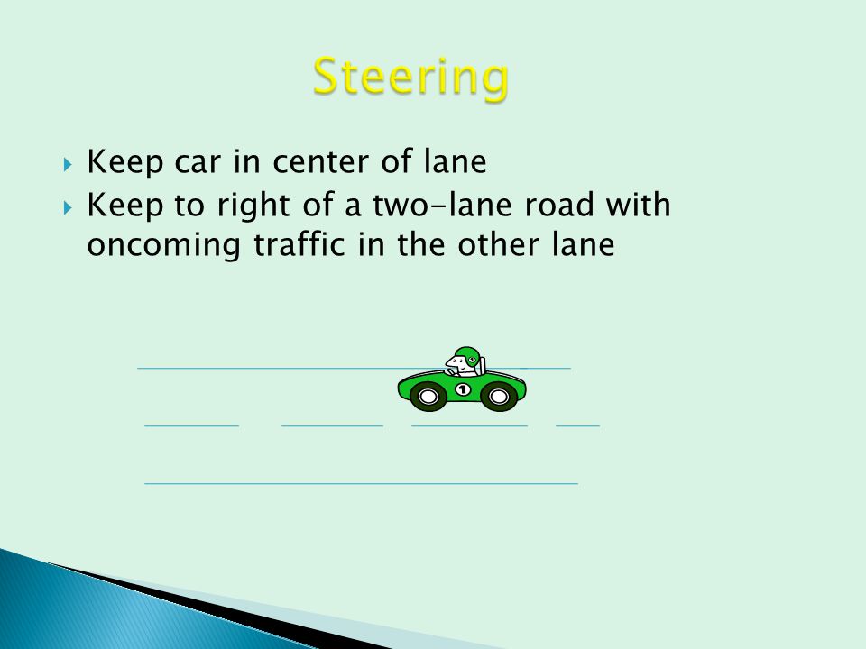  Keep car in center of lane  Keep to right of a two-lane road with oncoming traffic in the other lane