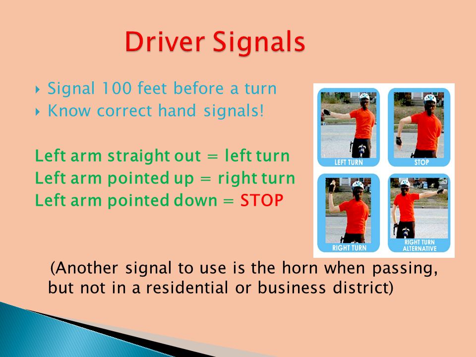  Signal 100 feet before a turn  Know correct hand signals.