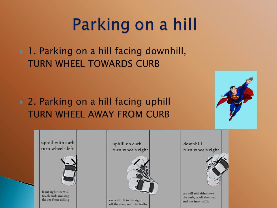  1. Parking on a hill facing downhill, TURN WHEEL TOWARDS CURB  2.