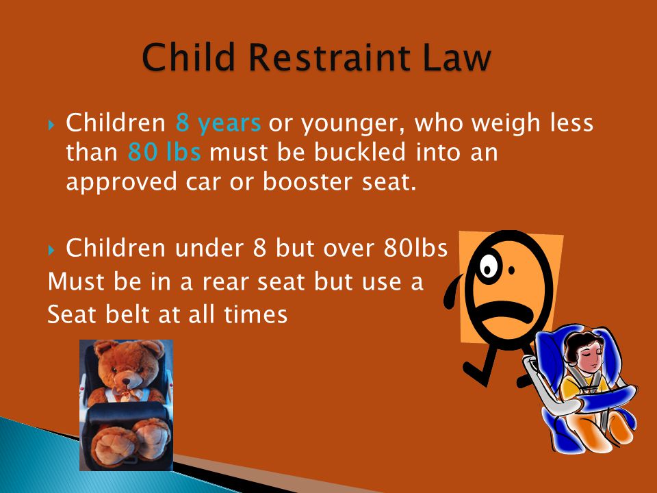  Children 8 years or younger, who weigh less than 80 lbs must be buckled into an approved car or booster seat.