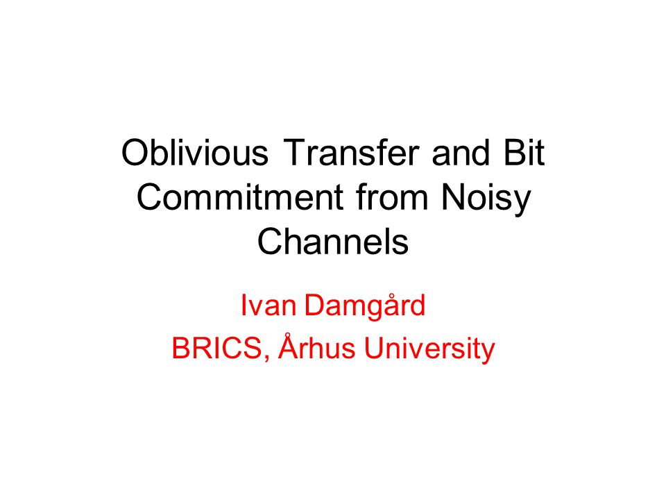 Oblivious Transfer and Bit Commitment from Noisy Channels Ivan Damgård BRICS, Århus University