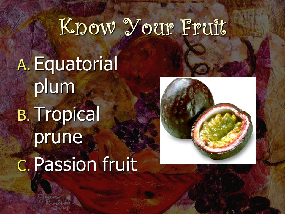Know Your Fruit A. Equatorial plum B. Tropical prune C. Passion fruit