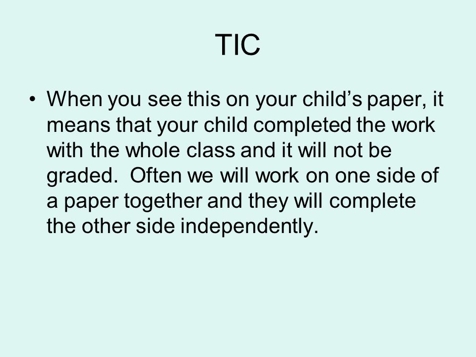 TIC When you see this on your child’s paper, it means that your child completed the work with the whole class and it will not be graded.