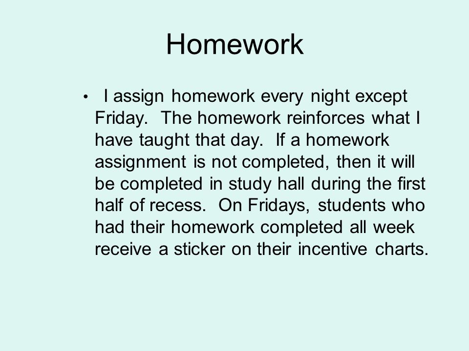 Homework I assign homework every night except Friday.