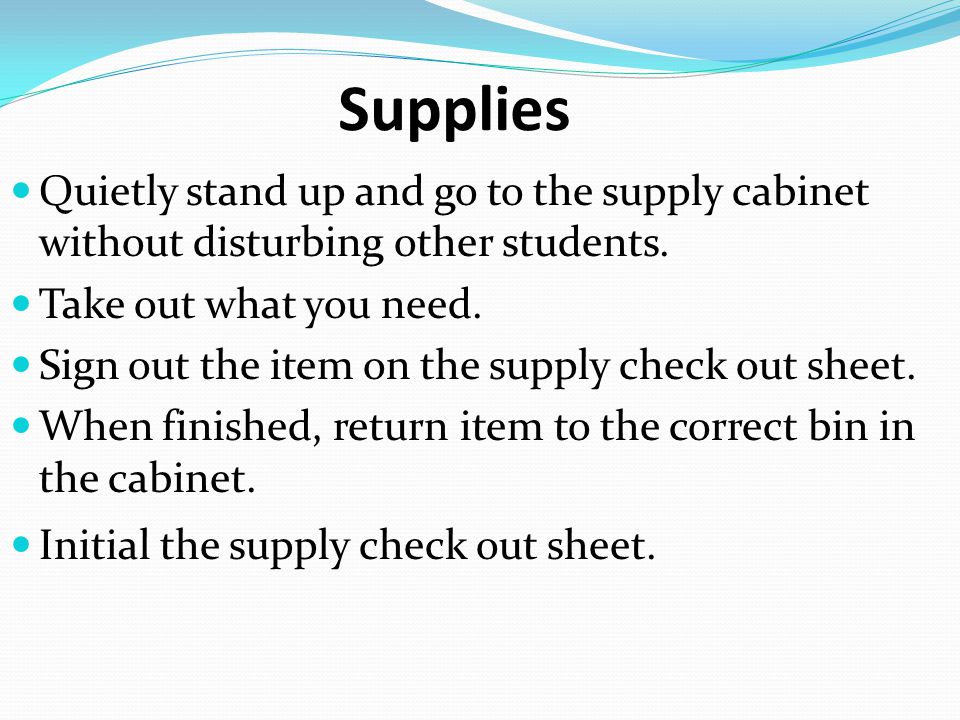Supplies Quietly stand up and go to the supply cabinet without disturbing other students.