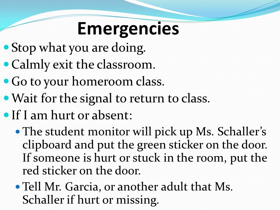 Emergencies Stop what you are doing. Calmly exit the classroom.
