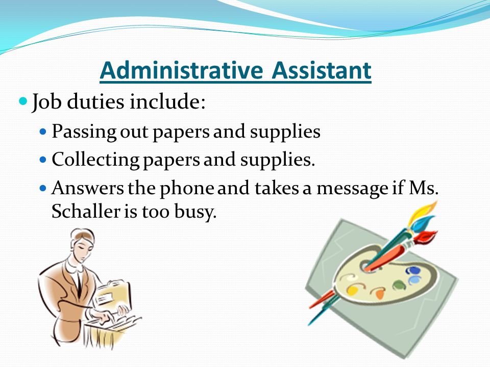 Administrative Assistant Job duties include: Passing out papers and supplies Collecting papers and supplies.