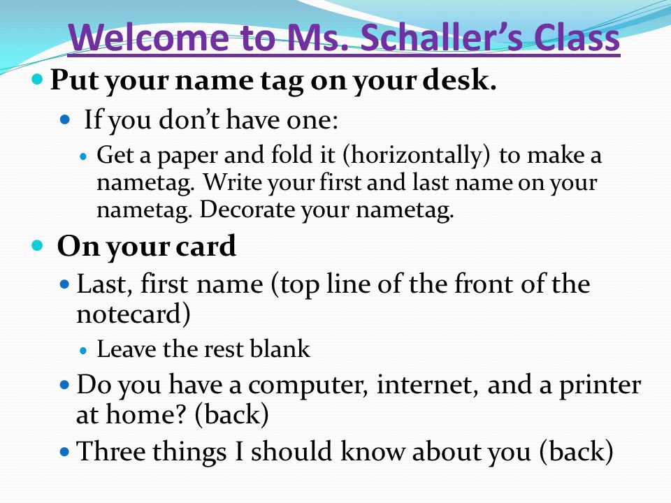 Welcome to Ms. Schaller’s Class Put your name tag on your desk.