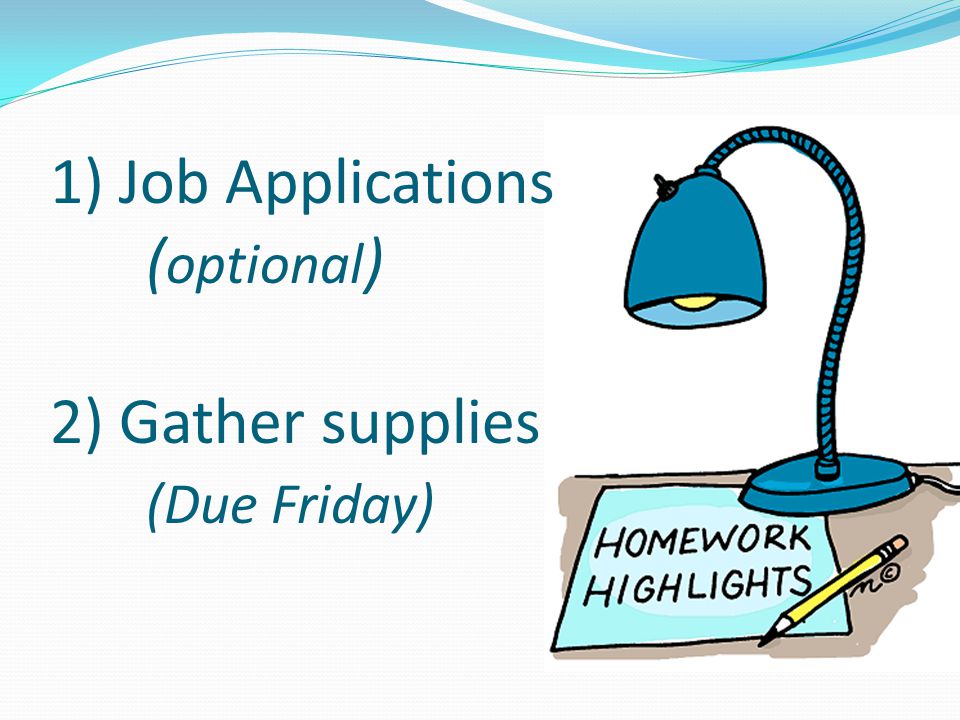 1) Job Applications ( optional ) 2) Gather supplies (Due Friday)